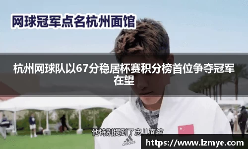 杭州网球队以67分稳居杯赛积分榜首位争夺冠军在望