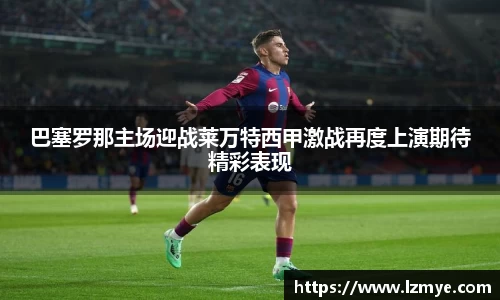 巴塞罗那主场迎战莱万特西甲激战再度上演期待精彩表现